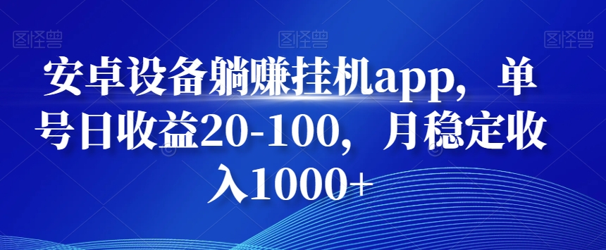 安卓设备躺赚挂机app，单号日收益20-100，月稳定收入1000+-创客资源阁
