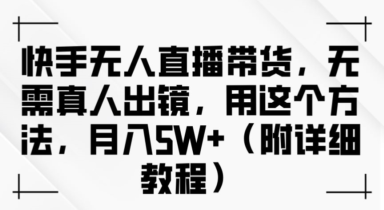 快手无人直播带货，无需真人出镜，用这个方法，月入过万(附详细教程)【揭秘】-创客资源阁