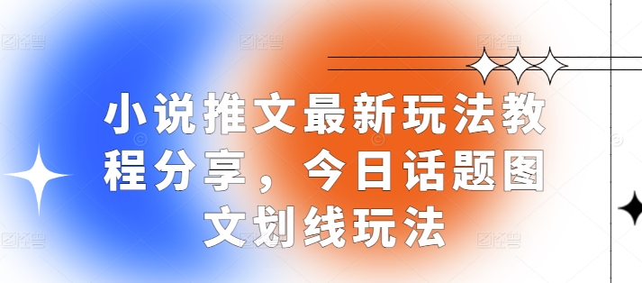 小说推文最新玩法教程分享，今日话题图文划线玩法-创客资源阁