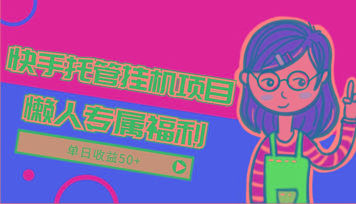 快手托管挂机项目-绿色正规懒人专属福利，单日收益50+-创客资源阁