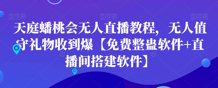 天庭蟠桃会无人直播教程，无人值守礼物收到爆【免费整蛊软件+直播间搭建软件】-创客资源阁