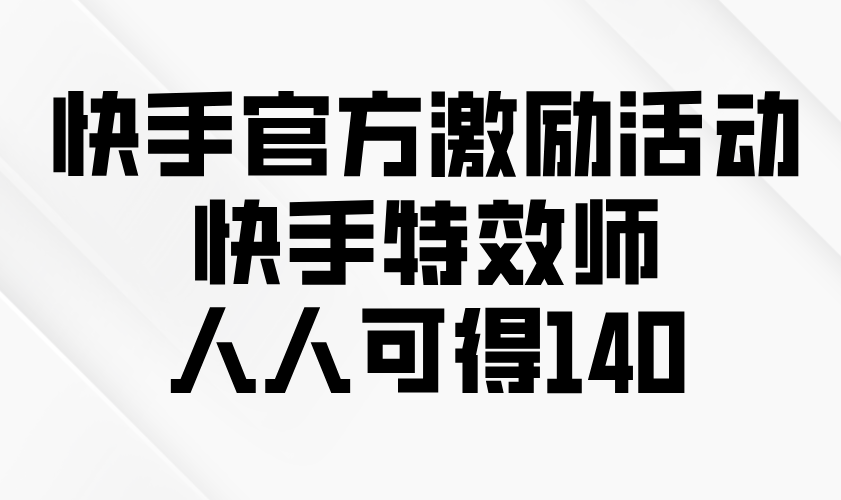 快手官方激励活动-快手特效师，人人可得140-创客资源阁