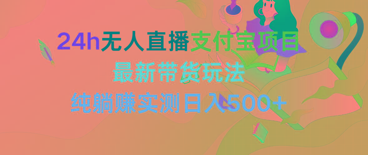 (9934期)24h无人直播支付宝项目，最新带货玩法，纯躺赚实测日入500+-创客资源阁