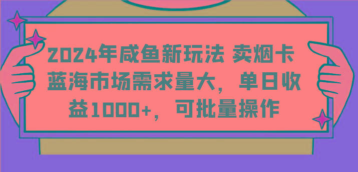 2024年咸鱼新玩法 卖烟卡 蓝海市场需求量大，单日收益1000+，可批量操作-创客资源阁
