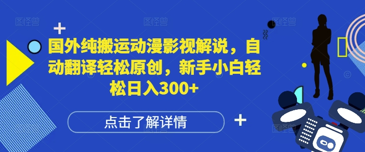 国外纯搬运动漫影视解说，自动翻译轻松原创，新手小白轻松日入300+【揭秘】-创客资源阁