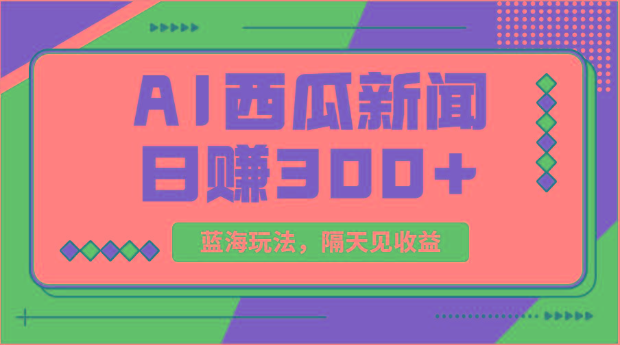 蓝海最新玩法西瓜视频原创搞笑新闻当天有收益单号日赚300+项目-创客资源阁