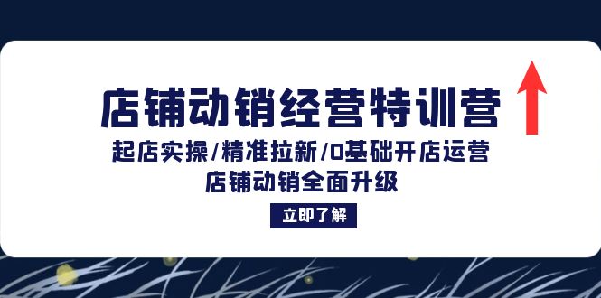 店铺动销经营特训营：起店实操/精准拉新/0基础开店运营/店铺动销全面升级-创客资源阁
