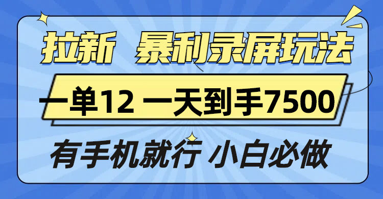 拉新暴利录屏玩法，一单12块，一天到手7500，有手机就行-创客资源阁