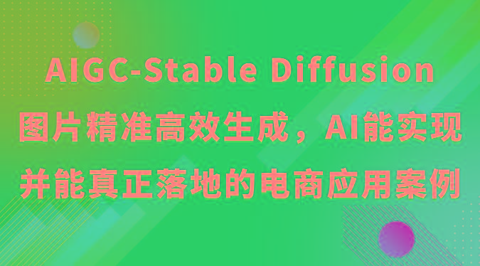 AIGC-Stable Diffusion图片精准高效生成，AI能实现并能真正落地的电商应用案例-创客资源阁