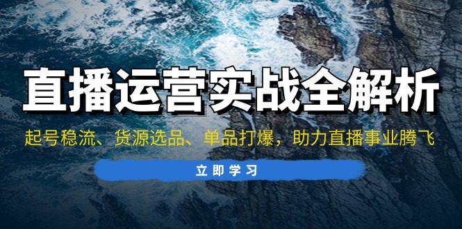 直播运营实战全解析：起号稳流、货源选品、单品打爆，助力直播事业腾飞-创客资源阁