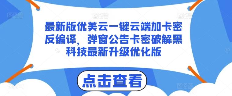 最新版优美云一键云端加卡密反编译，弹窗公告卡密破解黑科技最新升级优化版【揭秘】-创客资源阁