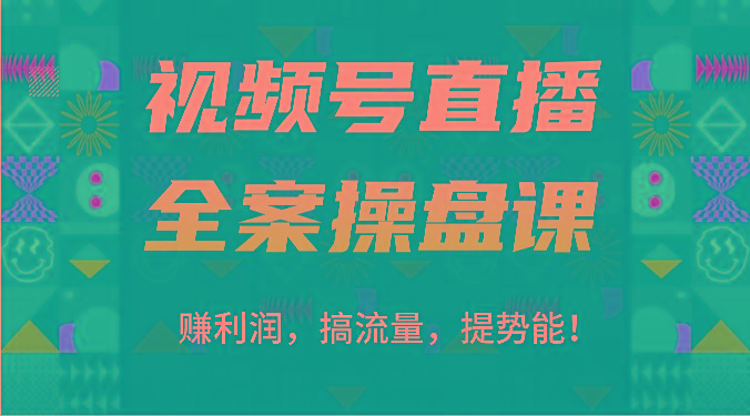 视频号直播全案操盘课：赚利润，搞流量，提势能！(16节课)-创客资源阁