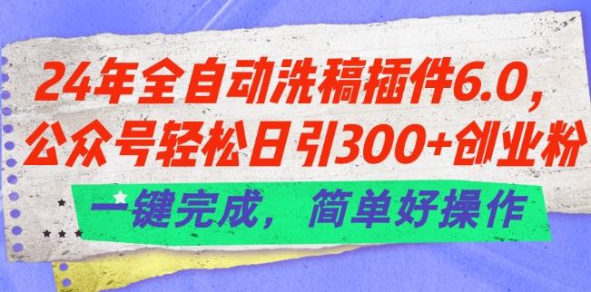 24年全自动洗稿插件6.0.公众号轻松日引300+创业粉，一键完成，简单好操作【揭秘】-创客资源阁