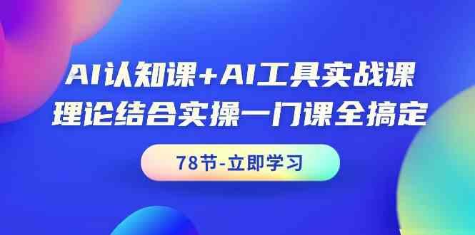 AI认知课+AI工具实战课，理论结合实操一门课全搞定(78节)-创客资源阁