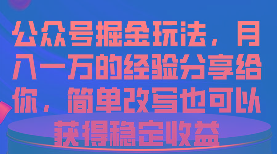 公众号掘金玩法，月入一万的经验分享给你，简单改写也可以获得稳定收益-创客资源阁
