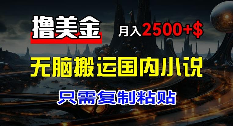 最新撸美金项目，搬运国内小说爽文，只需复制粘贴，稿费月入2500+美金，新手也能快速上手【揭秘】-创客资源阁