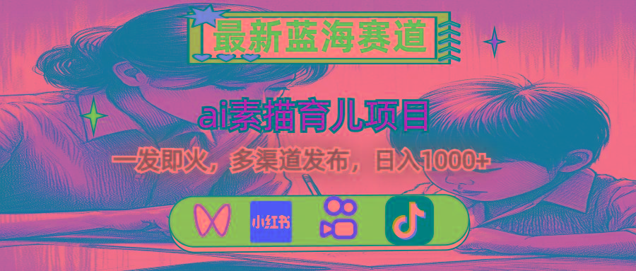 最新蓝海赛道，ai素描育儿项目，一发即火，多渠道发布，日入1000+-创客资源阁