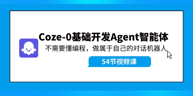 Coze-0基础开发 Agent智能体教程：不需要懂编程，做属于自己的对话机器人-创客资源阁