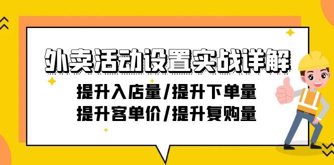 外卖活动设置实战详解：提升入店量/提升下单量/提升客单价/提升复购量-21节-创客资源阁