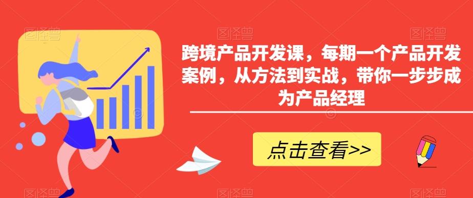 跨境产品开发课，每期一个产品开发案例，从方法到实战，带你一步步成为产品经理-创客资源阁
