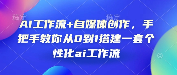 AI工作流+自媒体创作，手把手教你从0到1搭建一套个性化ai工作流-创客资源阁
