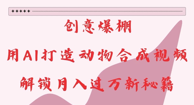 创意爆棚，用AI打造动物合成视频，解锁月入过W新秘籍【揭秘】-创客资源阁