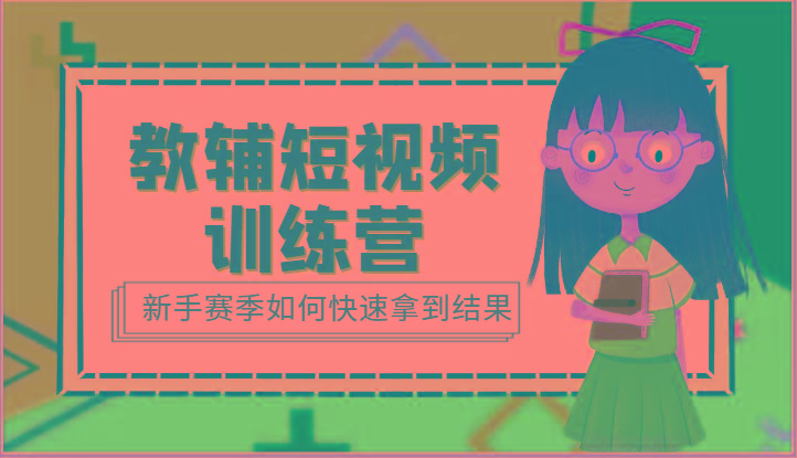 教辅短视频训练营-新手赛季如何快速拿到结果(15节课)-创客资源阁