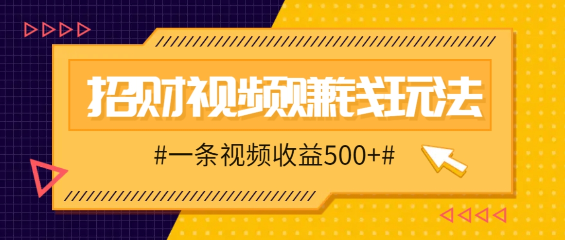 招财视频赚钱玩法，一条视频收益500+，零门槛小白也能学会-创客资源阁