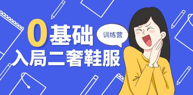 0基础入局-二奢 鞋服训练营，十二年 奢侈品 创业导师分享(20节课-创客资源阁