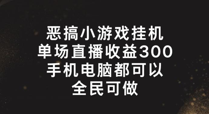 恶搞小游戏挂机，单场直播300+，全民可操作【揭秘】-创客资源阁