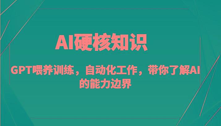 AI硬核知识-GPT喂养训练，自动化工作，带你了解AI的能力边界(10节课)-创客资源阁