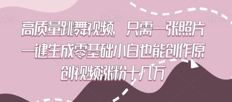 高质量跳舞视频，只需一张照片一键生成零基础小白也能创作原创视频涨粉十几万【揭秘】-创客资源阁