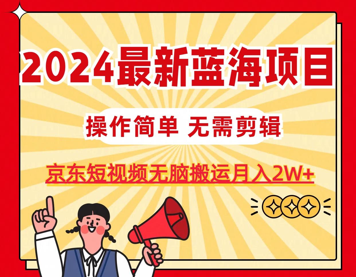 2024最新蓝海项目，无需剪辑，京东图文短视频无脑搬运月入2W+-创客资源阁