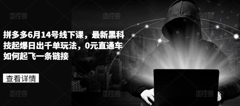 拼多多6月14号线下课，最新黑科技起爆日出千单玩法，0元直通车如何起飞一条链接-创客资源阁