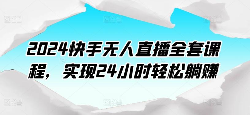 2024快手无人直播全套课程，实现24小时轻松躺赚-创客资源阁