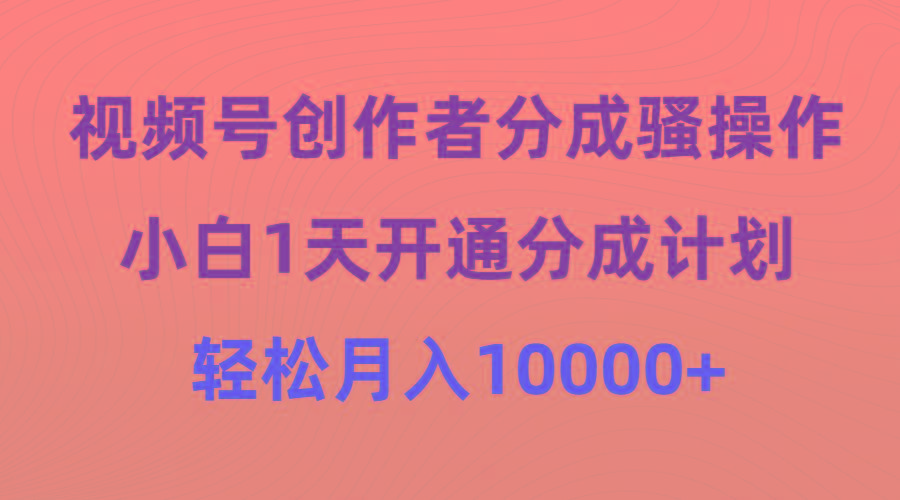 (9656期)视频号创作者分成骚操作，小白1天开通分成计划，轻松月入10000+-创客资源阁