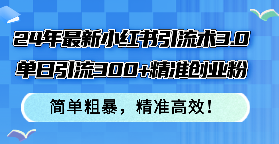 24年最新小红书引流术3.0，单日引流300+精准创业粉，简单粗暴，精准高效！-创客资源阁