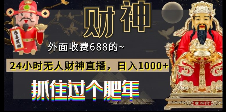 外面收费688的，24小时无人财神直播，日入1000+，抓住过个肥年-创客资源阁