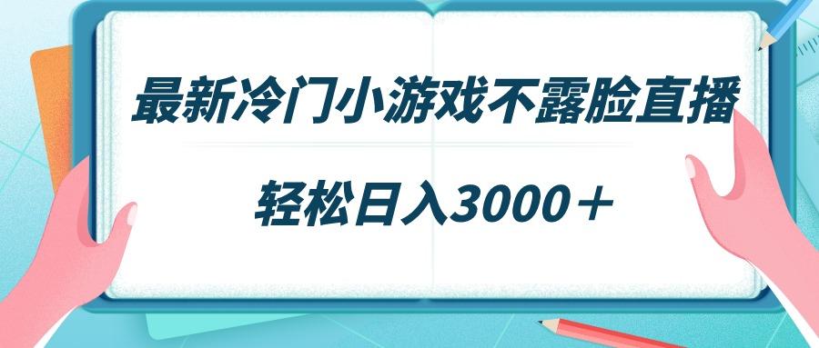最新冷门小游戏不露脸直播，场观稳定几千，轻松日入3000＋-创客资源阁