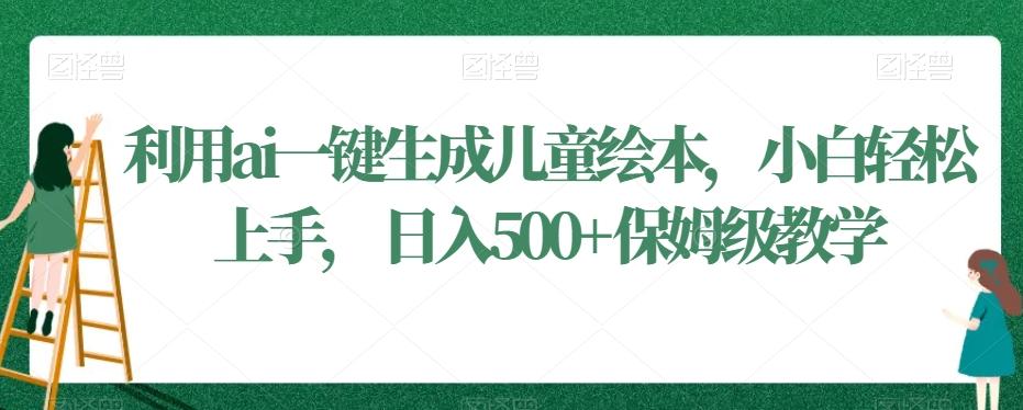利用ai一键生成儿童绘本，小白轻松上手，日入500+保姆级教学【揭秘】-创客资源阁