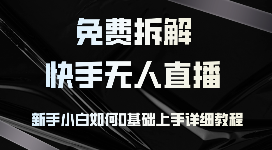 免费拆解：快手无人直播，新手小白如何0基础上手，详细教程-创客资源阁