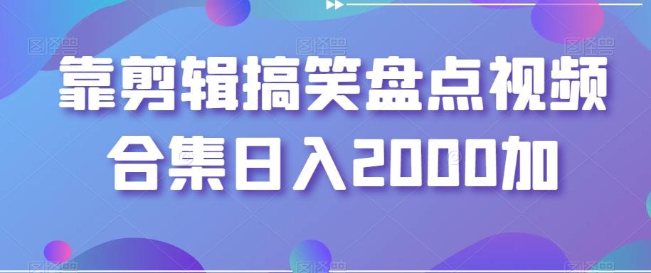 靠剪辑搞笑盘点视频合集日入2000加【揭秘】-创客资源阁