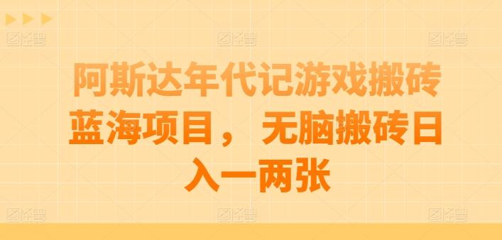 阿斯达年代记游戏搬砖蓝海项目， 无脑搬砖日入一两张【揭秘】-创客资源阁