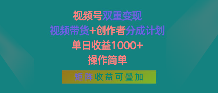 视频号双重变现，视频带货+创作者分成计划 , 单日收益1000+，操作简单，矩阵收益叠加-创客资源阁