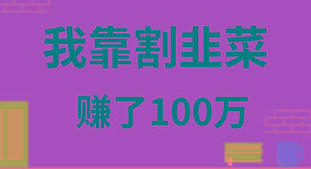 我靠割韭菜赚了 100 万-创客资源阁