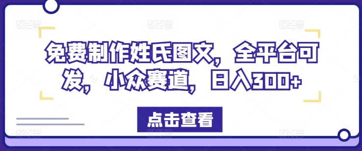 免费制作姓氏图文，全平台可发，小众赛道，日入300+【揭秘】-创客资源阁