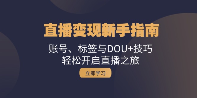 直播变现新手指南：账号、标签与DOU+技巧，轻松开启直播之旅-创客资源阁