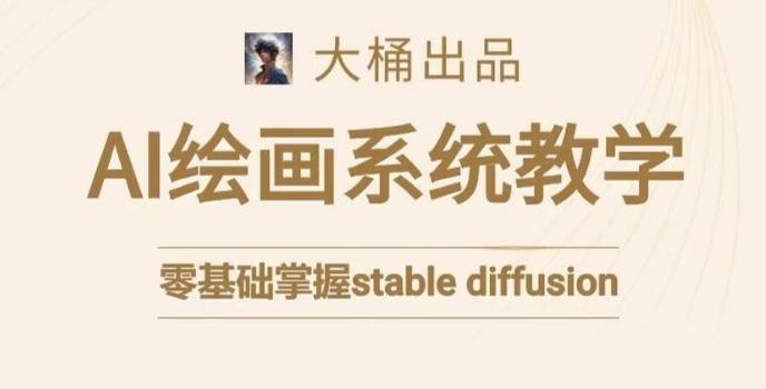 大桶的stable diffusion系统课程，零基础系统性学习AI绘画，小白也能轻松上手-创客资源阁