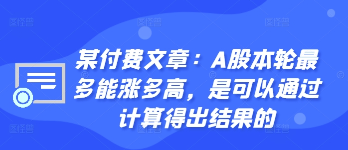 某付费文章：A股本轮最多能涨多高，是可以通过计算得出结果的-创客资源阁