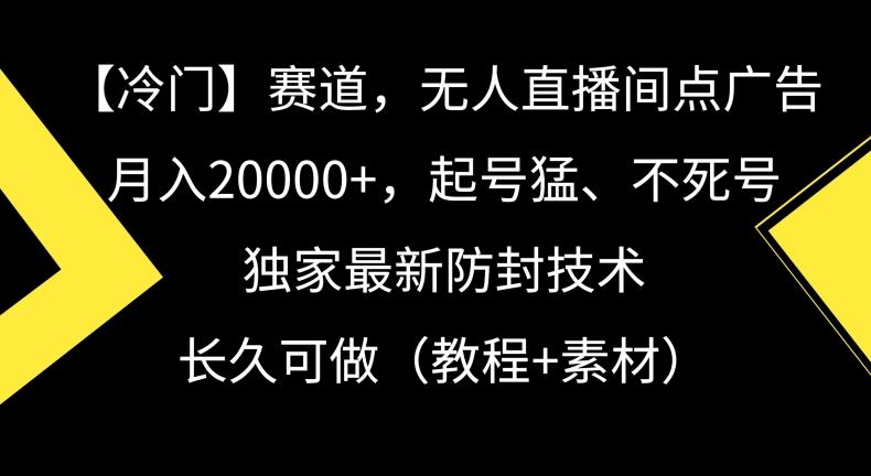 冷门赛道，无人直播间点广告，月入20000+，起号猛、不死号，独家最新防封技术【揭秘】-创客资源阁